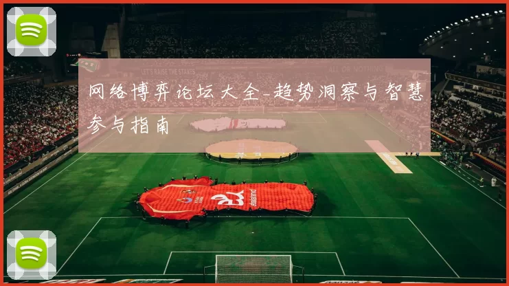 网络博弈论坛大全_趋势洞察与智慧参与指南