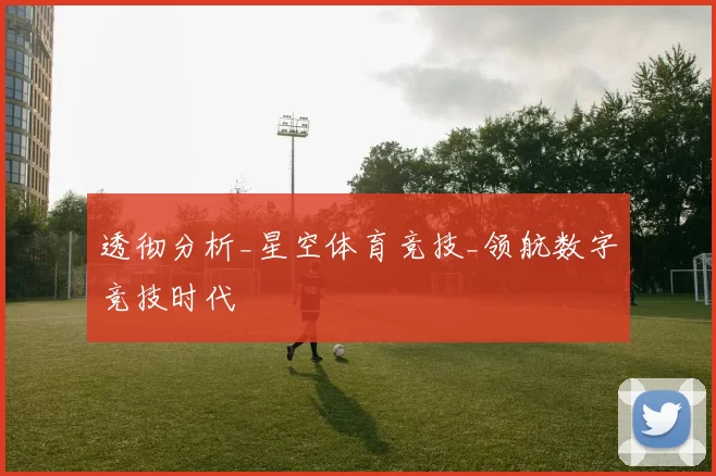 透彻分析_星空体育竞技_领航数字竞技时代