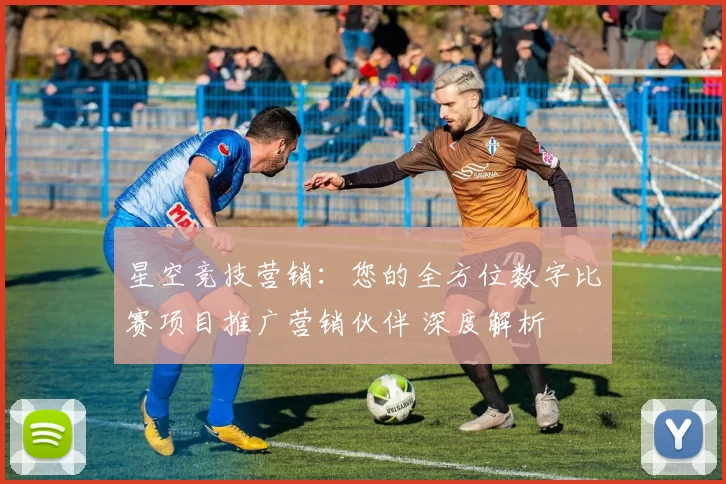 星空竞技营销：您的全方位数字比赛项目推广营销伙伴 深度解析