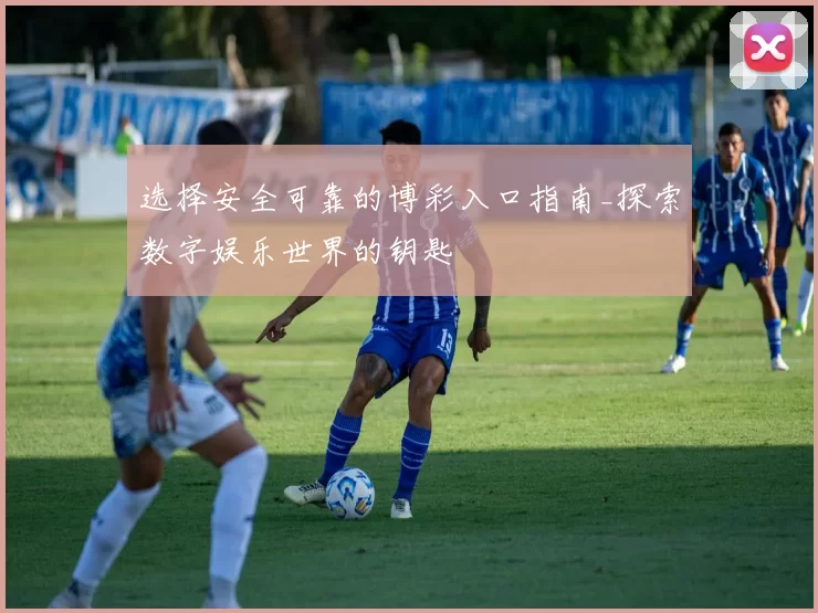选择安全可靠的博彩入口指南_探索数字娱乐世界的钥匙