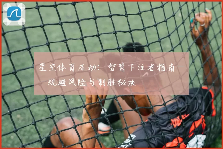 星空体育活动：智慧下注者指南——规避风险与制胜秘诀