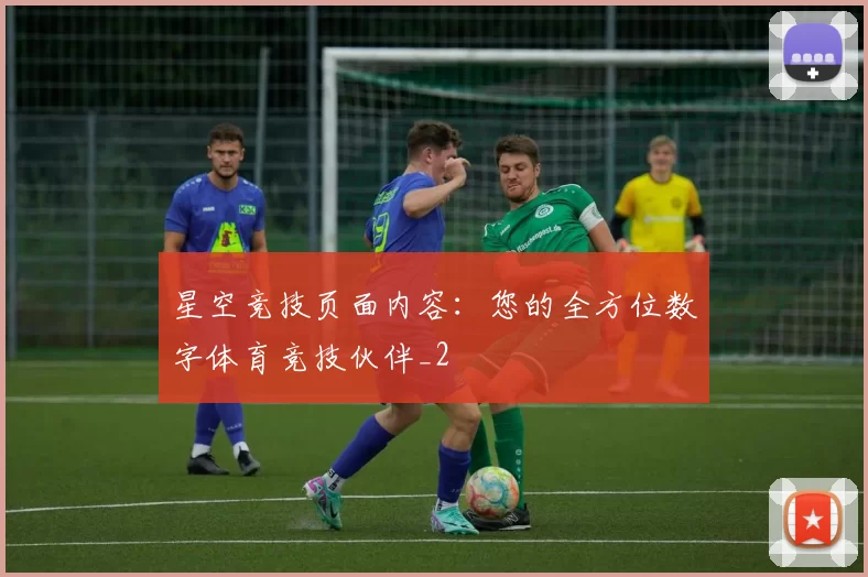 星空竞技页面内容：您的全方位数字体育竞技伙伴_2