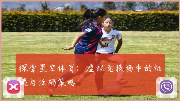 探索星空体育：虚拟竞技场中的机遇与注码策略