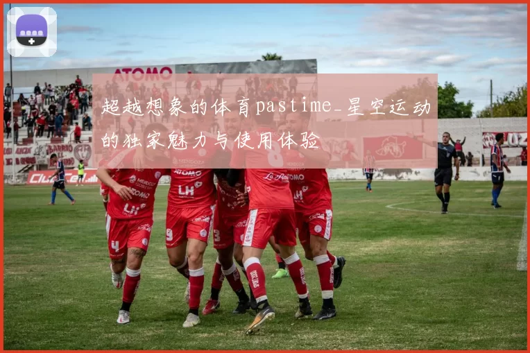 超越想象的体育pastime_星空运动的独家魅力与使用体验