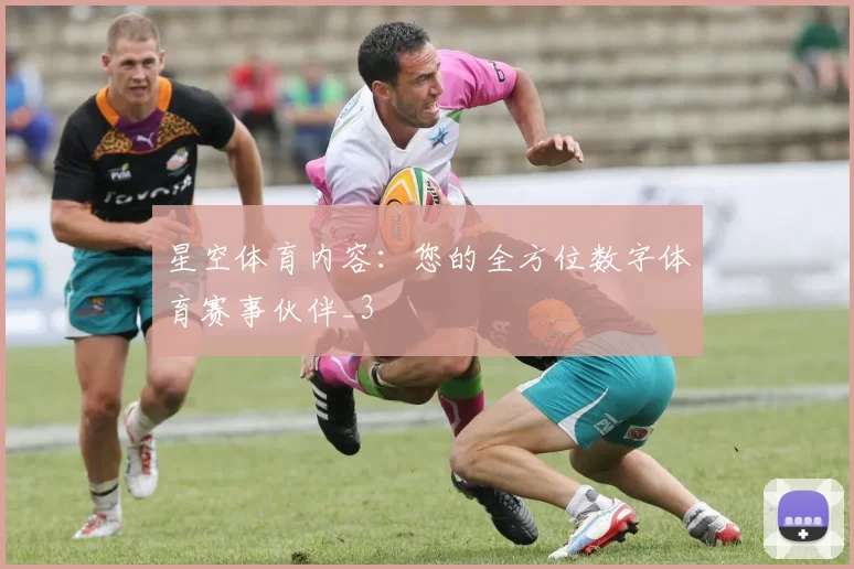 星空体育内容：您的全方位数字体育赛事伙伴_3