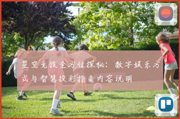 星空竞技全方位探秘：数字娱乐方式与智慧投彩指南内容说明