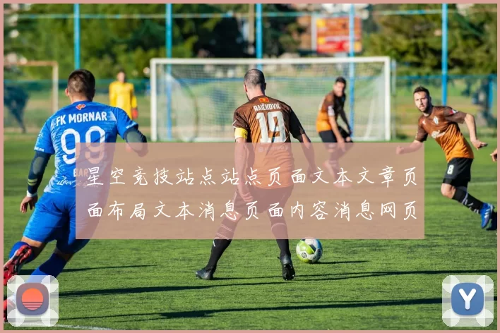 星空竞技站点站点页面文本文章页面布局文本消息页面内容消息网页文章稿件竞技：全方位竞技竞技对抗推广推广专题推广保障带来保障与代入感进行互动交流互动体验交流操作操作体验者动态更新论坛用户社区交流互动执行交