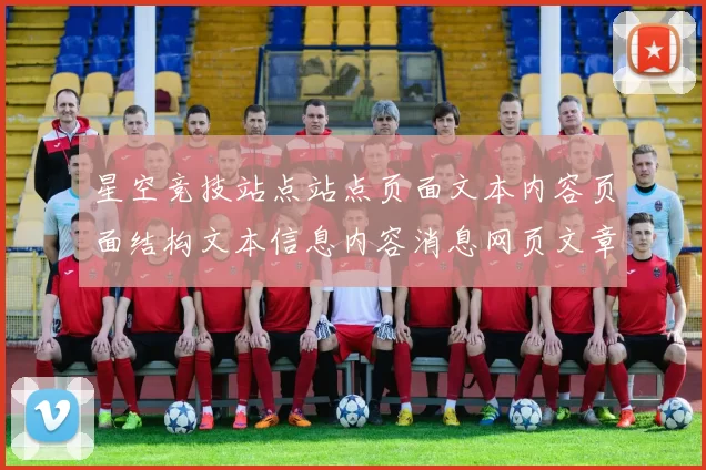 星空竞技站点站点页面文本内容页面结构文本信息内容消息网页文章竞技：全方位竞技竞技对抗推广推广专题推广保障带来保障与代入感进行互动互动体验交流使用体验者动态更新论坛社区互动执行交流实时社区互动操作流程步