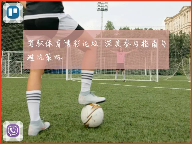 驾驭体育博彩论坛_深度参与指南与避坑策略