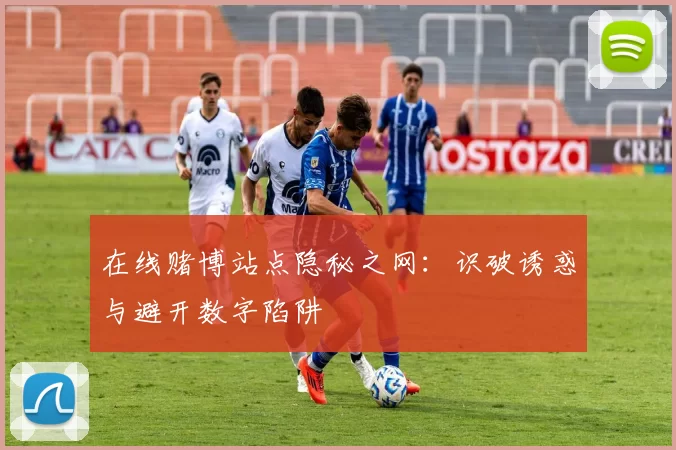 在线赌博站点隐秘之网：识破诱惑与避开数字陷阱