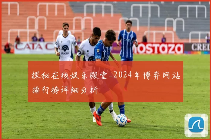 探秘在线娱乐殿堂_2024年博弈网站排行榜详细分析