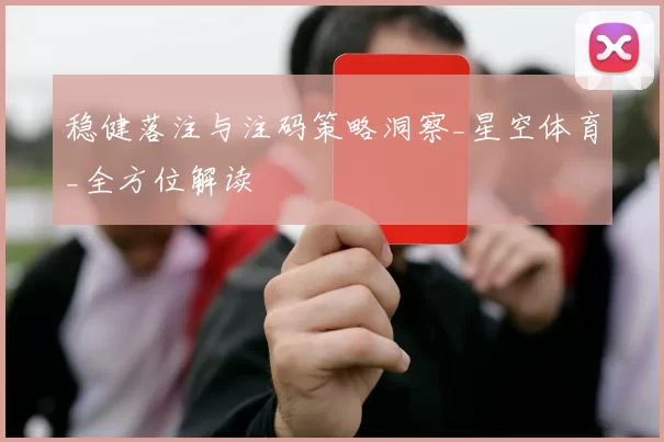 稳健落注与注码策略洞察_星空体育_全方位解读