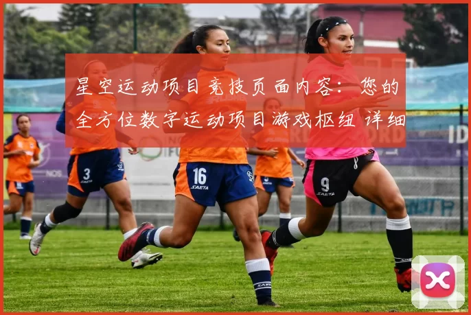 星空运动项目竞技页面内容：您的全方位数字运动项目游戏枢纽 详细研判