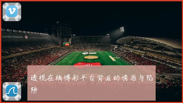 透视在线博彩平台背后的诱惑与陷阱