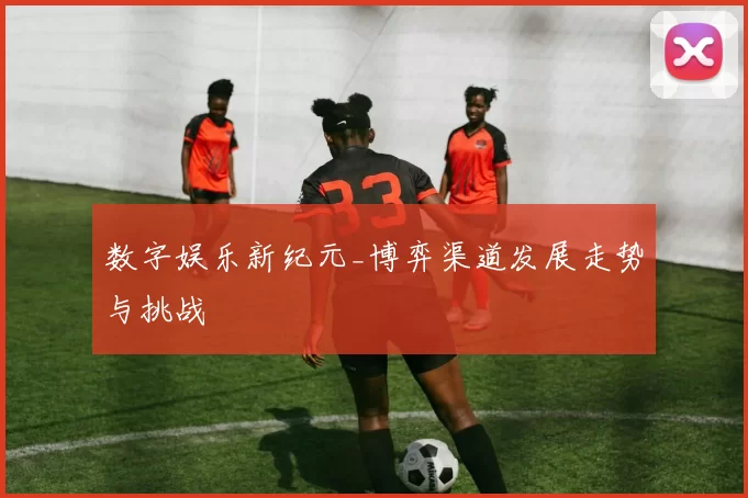 数字娱乐新纪元_博弈渠道发展走势与挑战