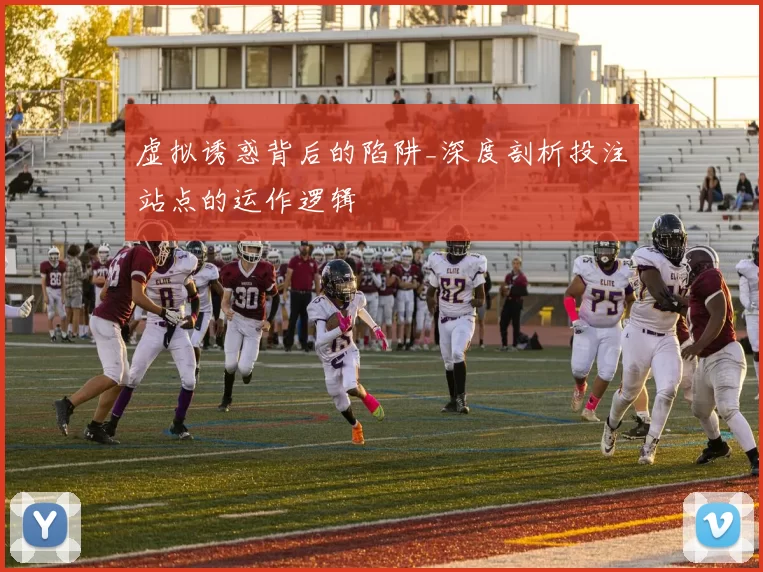 虚拟诱惑背后的陷阱_深度剖析投注站点的运作逻辑