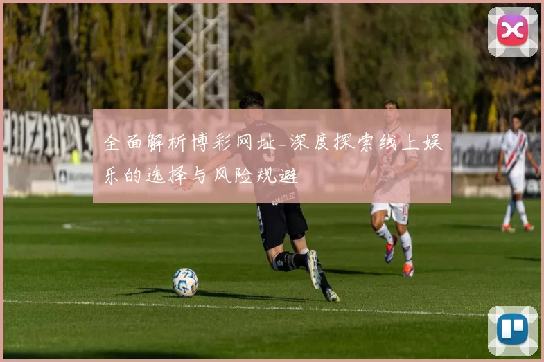 全面解析博彩网址_深度探索线上娱乐的选择与风险规避