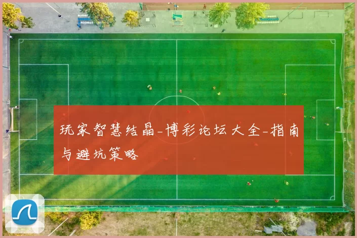 玩家智慧结晶_博彩论坛大全_指南与避坑策略