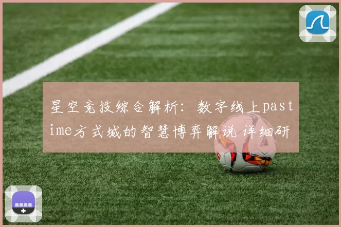 星空竞技综合解析：数字线上pastime方式城的智慧博弈解说 详细研判 深度解析
